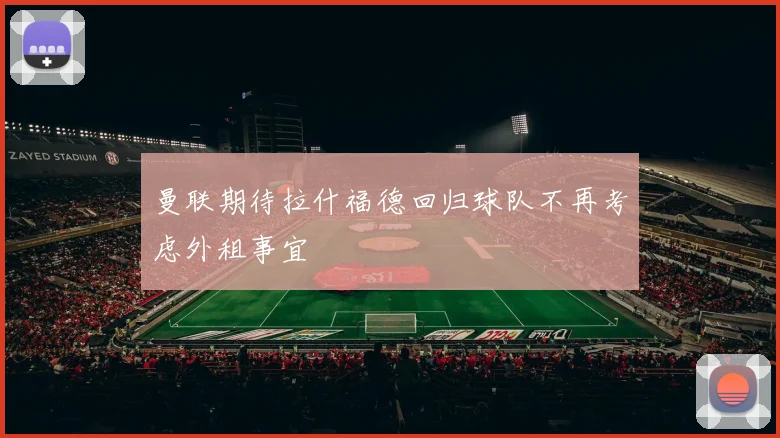 曼联期待拉什福德回归球队不再考虑外租事宜