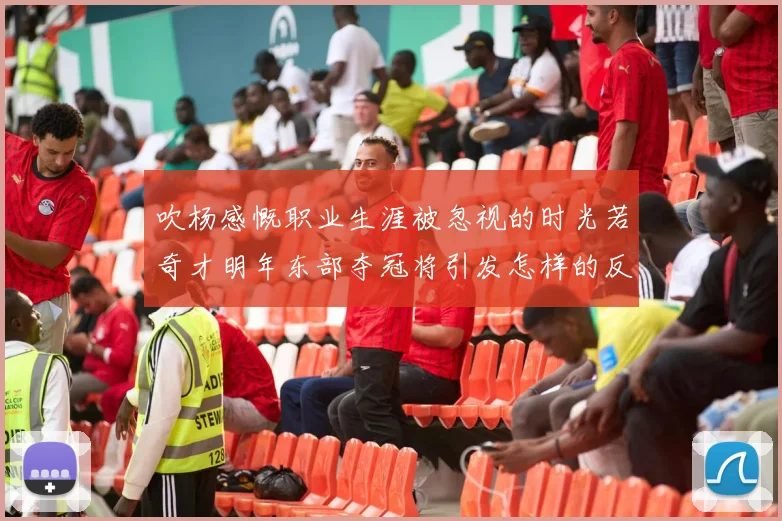 吹杨感慨职业生涯被忽视的时光若奇才明年东部夺冠将引发怎样的反响
