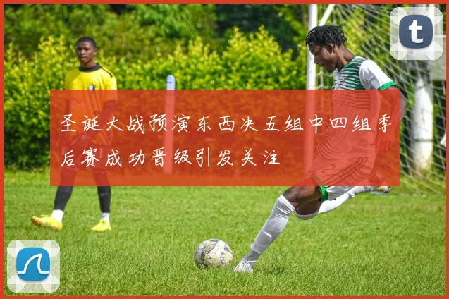圣诞大战预演东西决五组中四组季后赛成功晋级引发关注