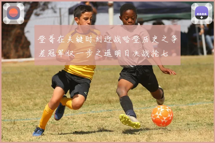 登哥在关键时刻迎战哈登历史之争差冠军仅一步之遥明日决战抢七