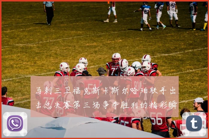 马刺三卫福克斯卡斯尔哈珀联手出击总决赛第三场争夺胜利的精彩瞬间
