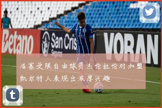 活塞受限自由球员杰伦杜伦对加盟凯尔特人表现出浓厚兴趣