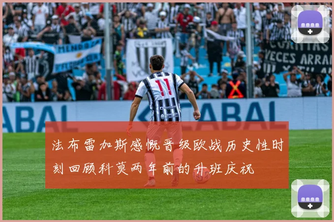 法布雷加斯感慨晋级欧战历史性时刻回顾科莫两年前的升班庆祝