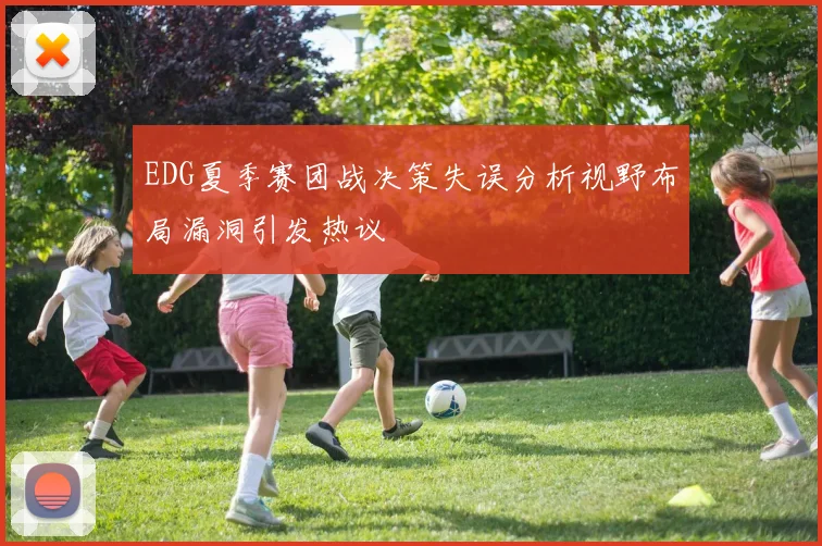 EDG夏季赛团战决策失误分析视野布局漏洞引发热议